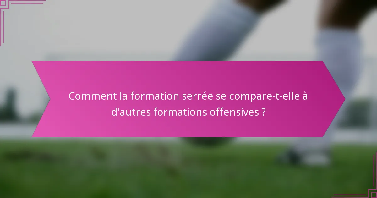Comment la formation serrée se compare-t-elle à d'autres formations offensives ?