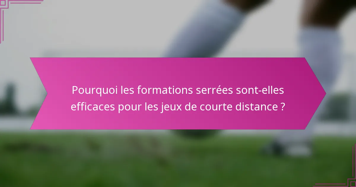 Pourquoi les formations serrées sont-elles efficaces pour les jeux de courte distance ?