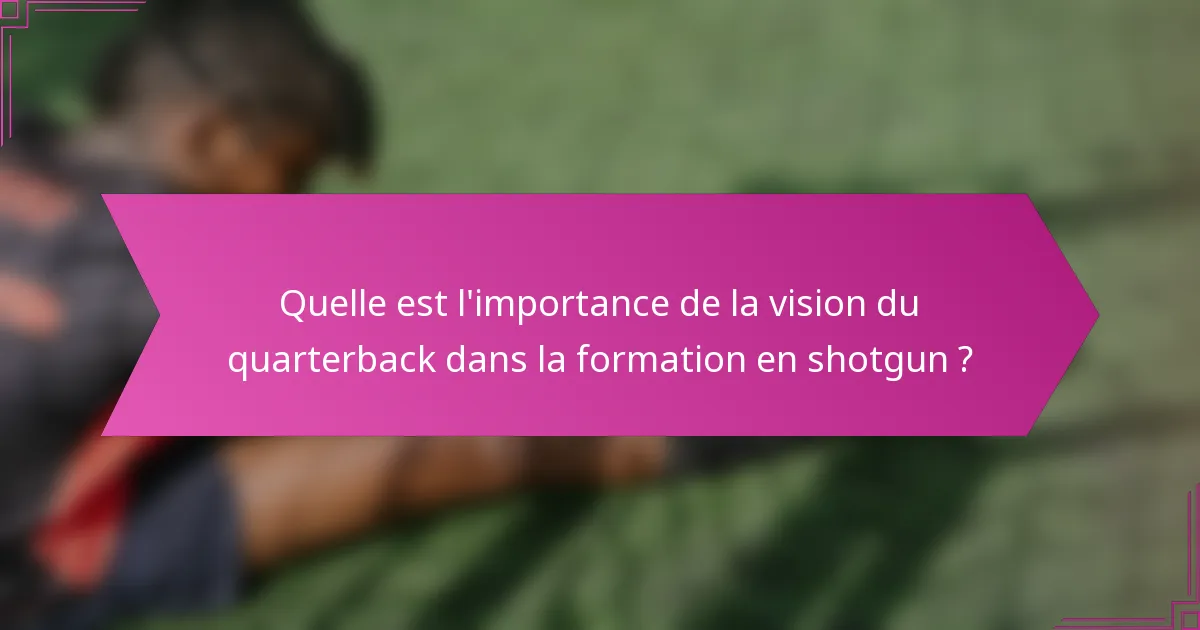 Quelle est l'importance de la vision du quarterback dans la formation en shotgun ?