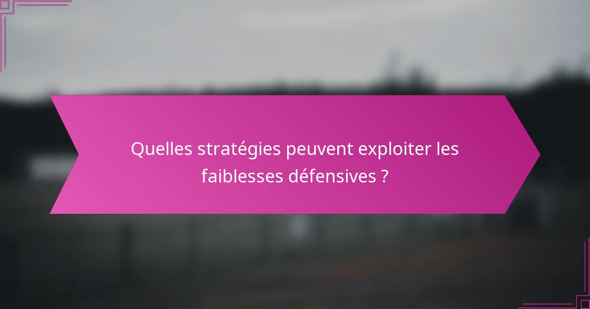 Quelles stratégies peuvent exploiter les faiblesses défensives ?