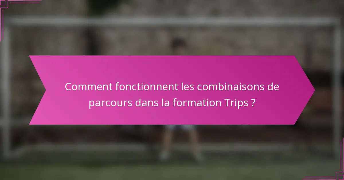 Comment fonctionnent les combinaisons de parcours dans la formation Trips ?