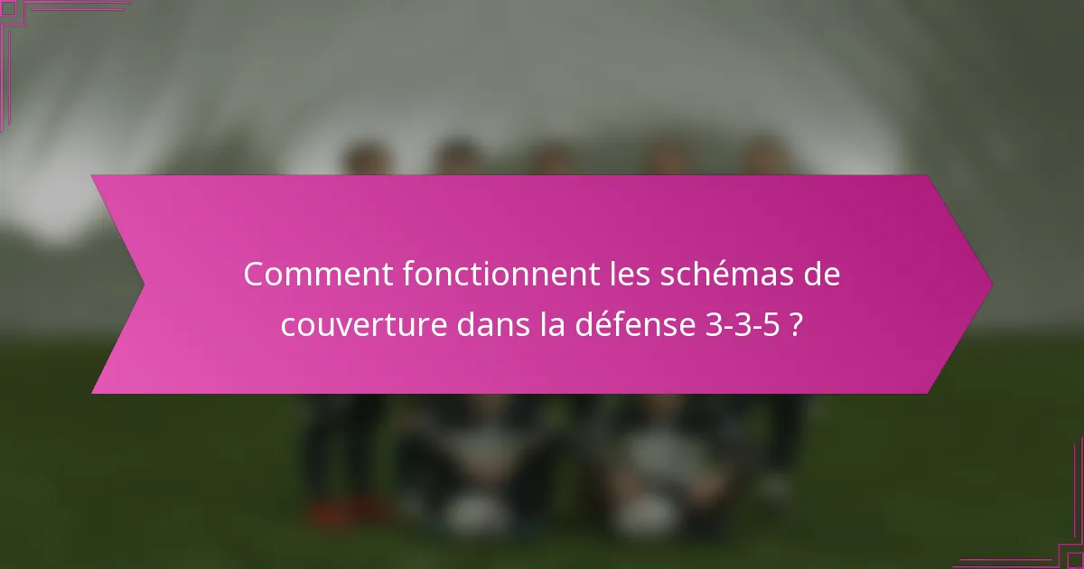 Comment fonctionnent les schémas de couverture dans la défense 3-3-5 ?