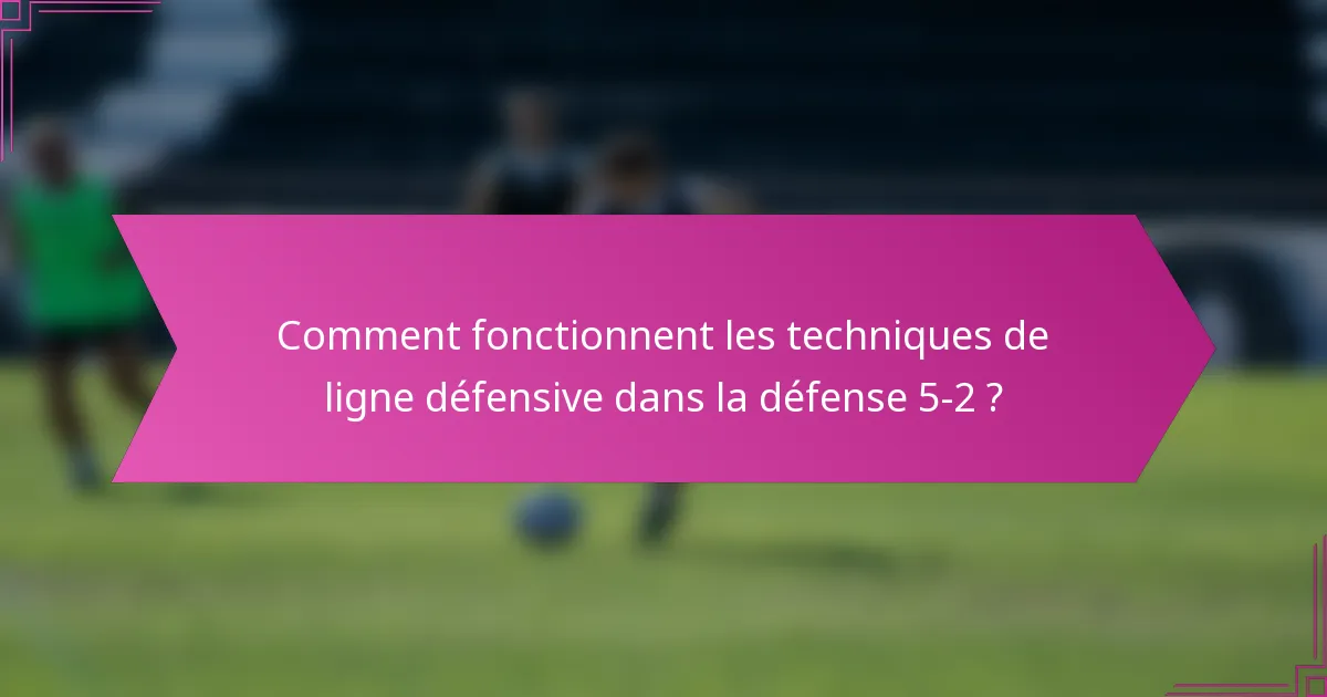 Comment fonctionnent les techniques de ligne défensive dans la défense 5-2 ?