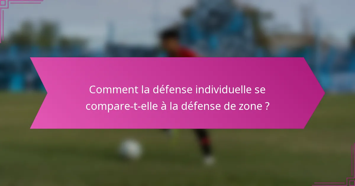 Comment la défense individuelle se compare-t-elle à la défense de zone ?