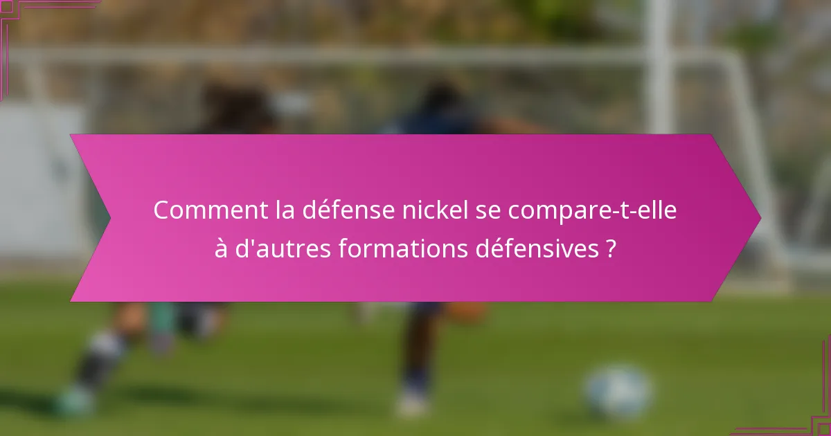 Comment la défense nickel se compare-t-elle à d'autres formations défensives ?