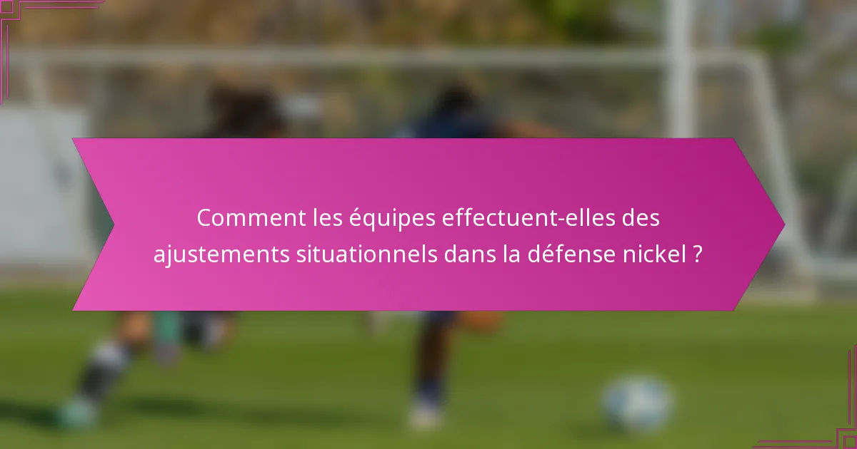 Comment les équipes effectuent-elles des ajustements situationnels dans la défense nickel ?