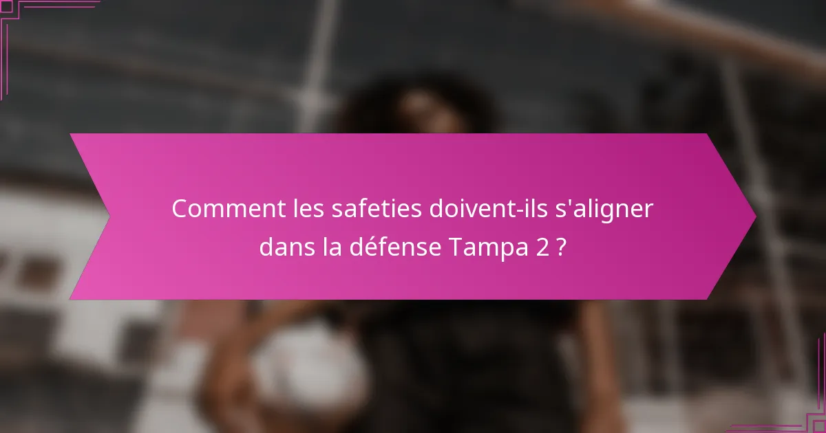 Comment les safeties doivent-ils s'aligner dans la défense Tampa 2 ?