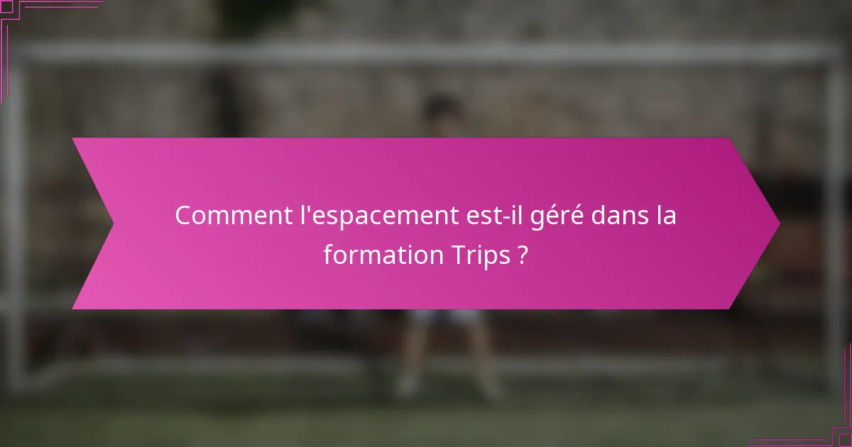 Comment l'espacement est-il géré dans la formation Trips ?