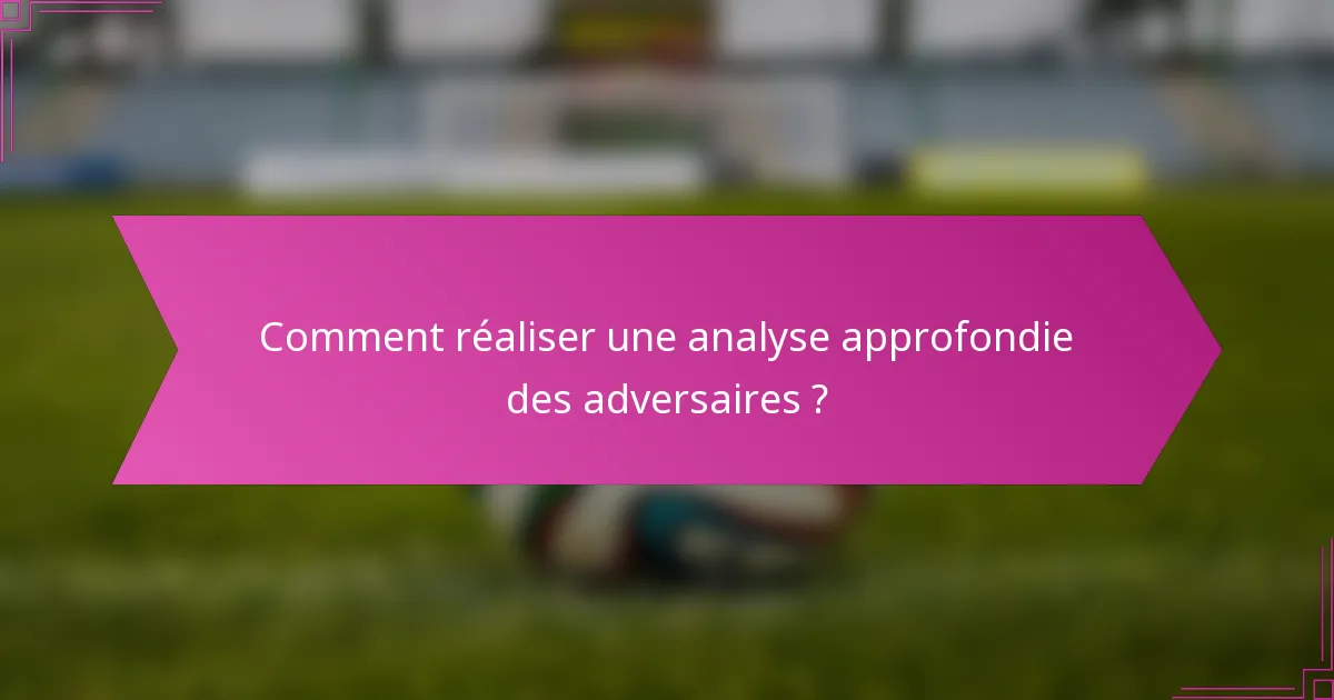 Comment réaliser une analyse approfondie des adversaires ?