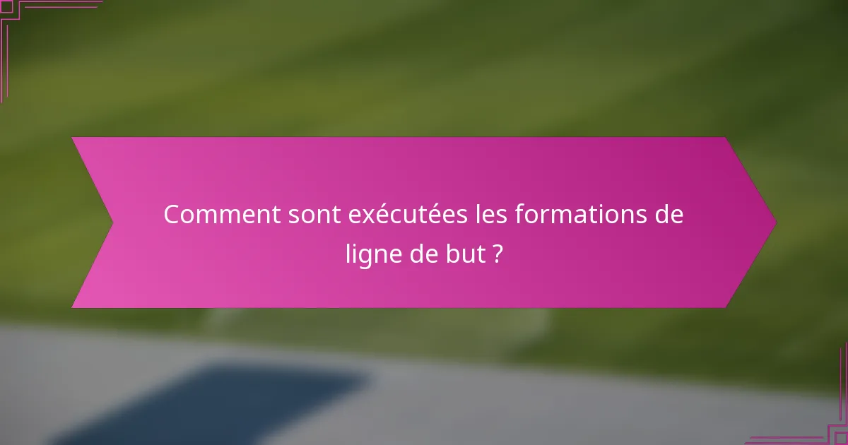 Comment sont exécutées les formations de ligne de but ?