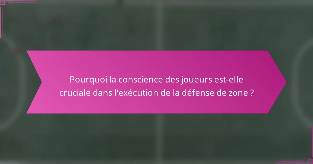 Pourquoi la conscience des joueurs est-elle cruciale dans l'exécution de la défense de zone ?