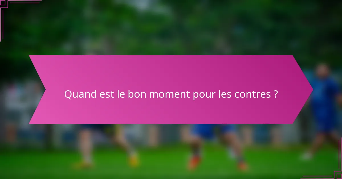 Quand est le bon moment pour les contres ?