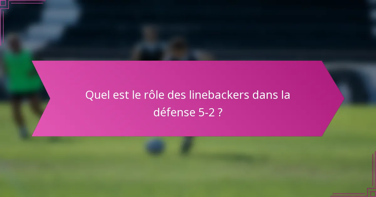 Quel est le rôle des linebackers dans la défense 5-2 ?