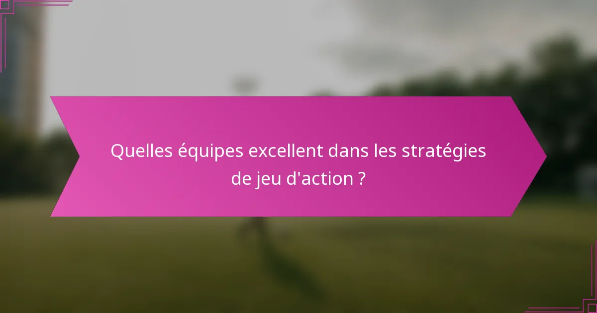 Quelles équipes excellent dans les stratégies de jeu d'action ?