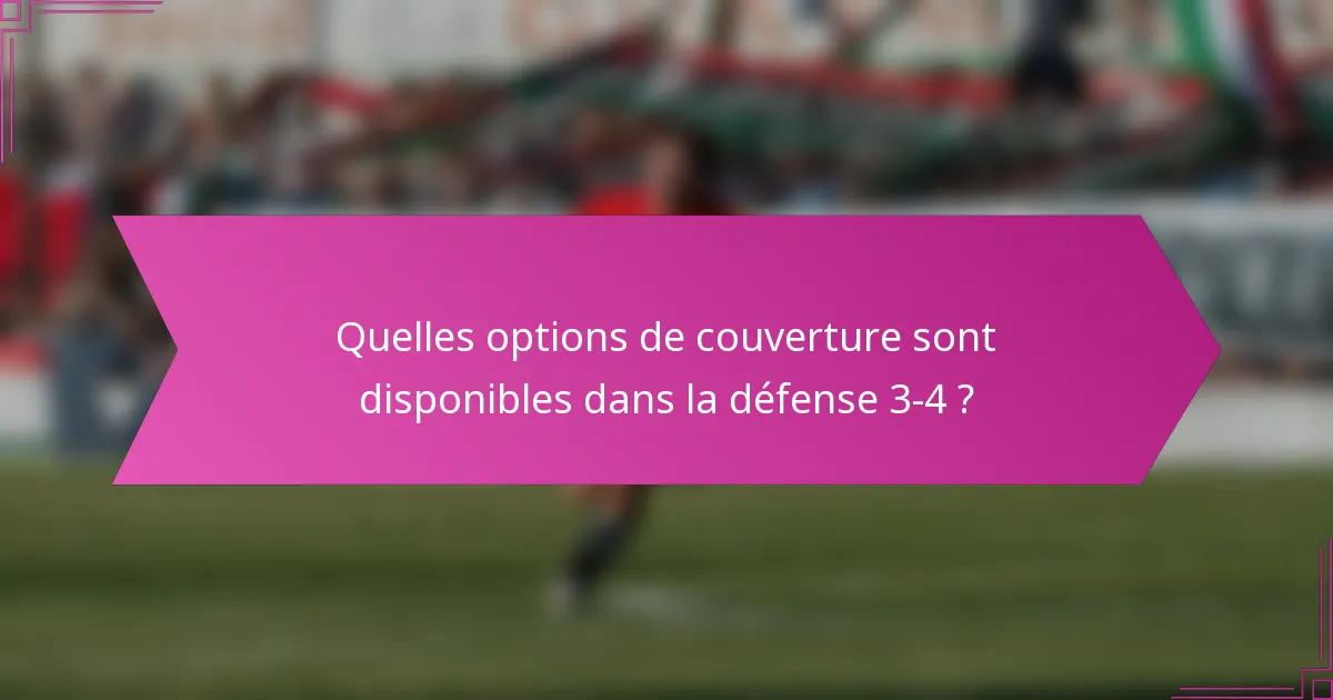 Quelles options de couverture sont disponibles dans la défense 3-4 ?