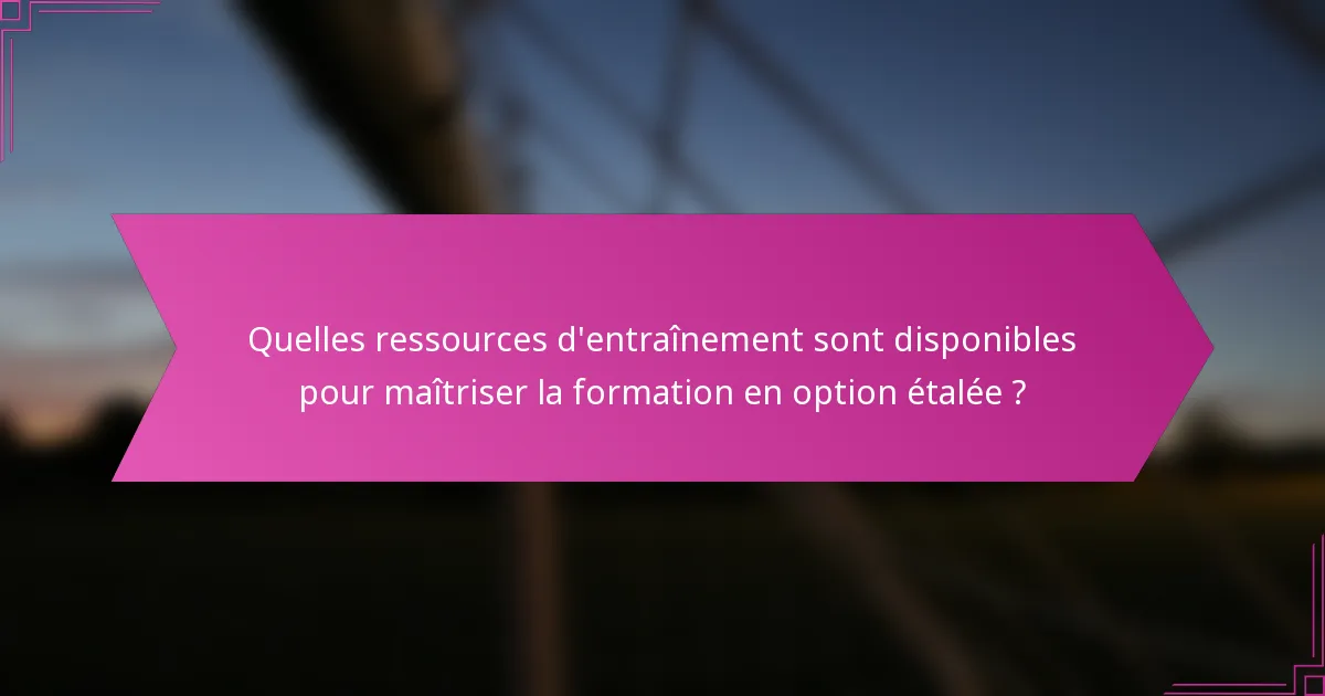 Quelles ressources d'entraînement sont disponibles pour maîtriser la formation en option étalée ?