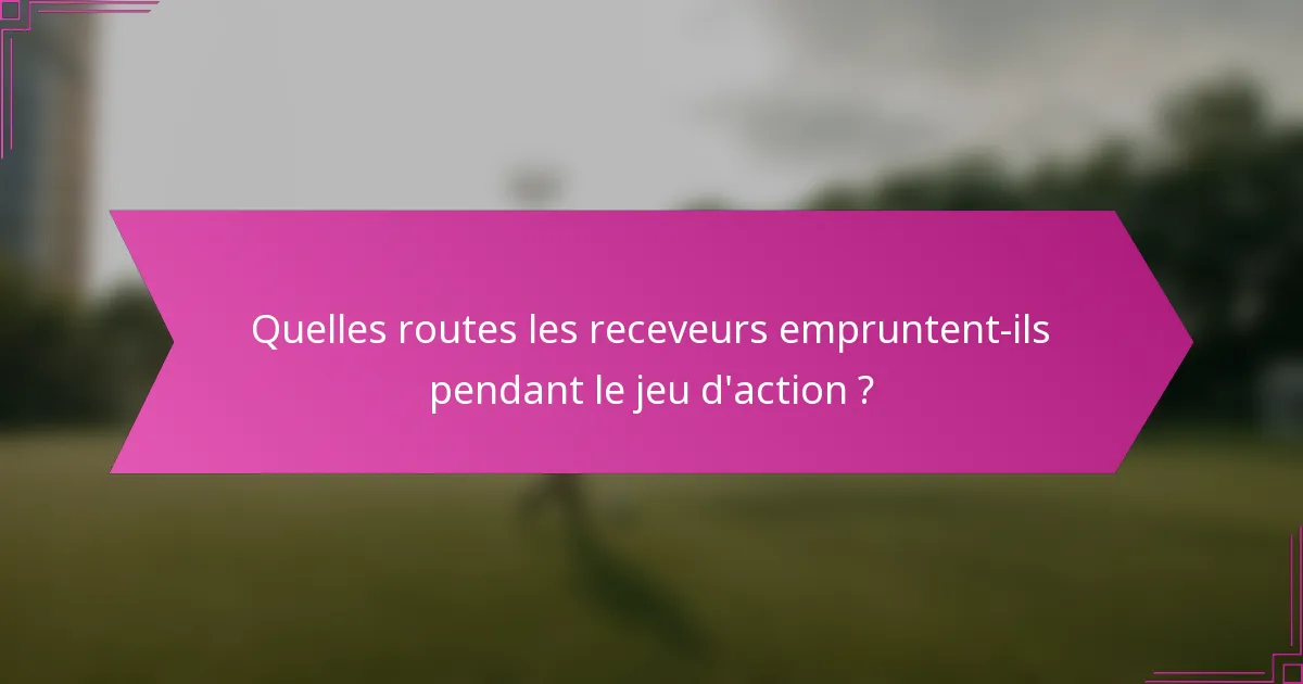 Quelles routes les receveurs empruntent-ils pendant le jeu d'action ?