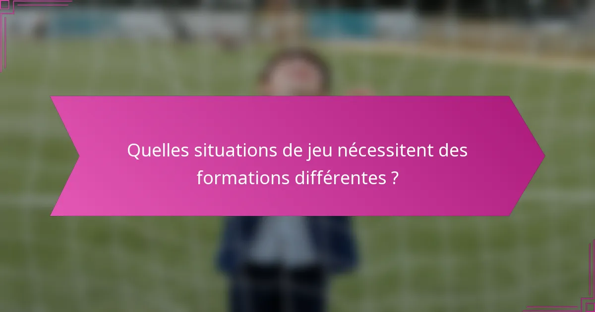 Quelles situations de jeu nécessitent des formations différentes ?