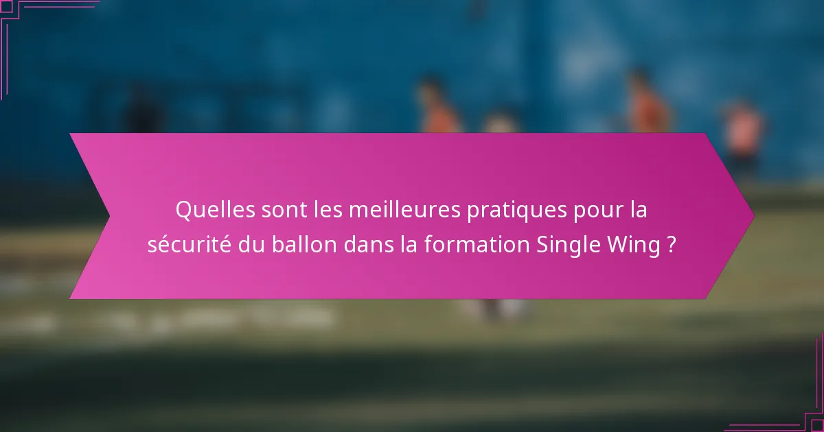Quelles sont les meilleures pratiques pour la sécurité du ballon dans la formation Single Wing ?