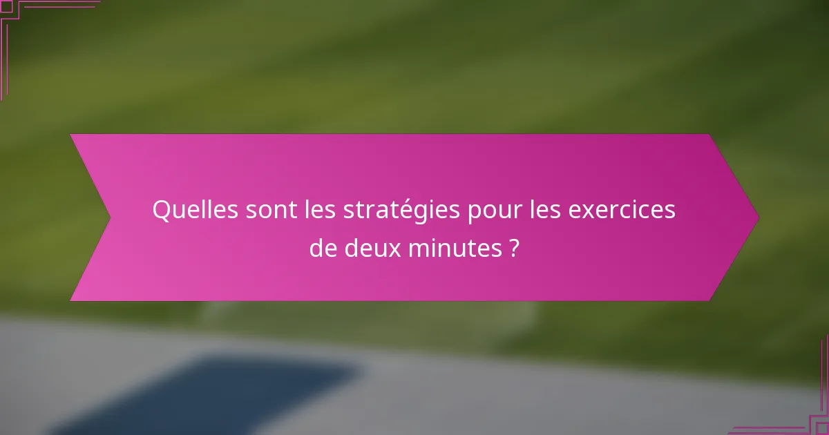 Quelles sont les stratégies pour les exercices de deux minutes ?