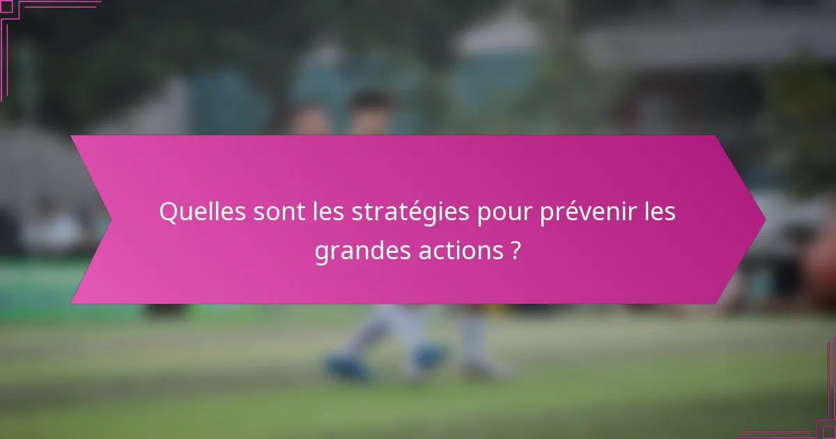 Quelles sont les stratégies pour prévenir les grandes actions ?