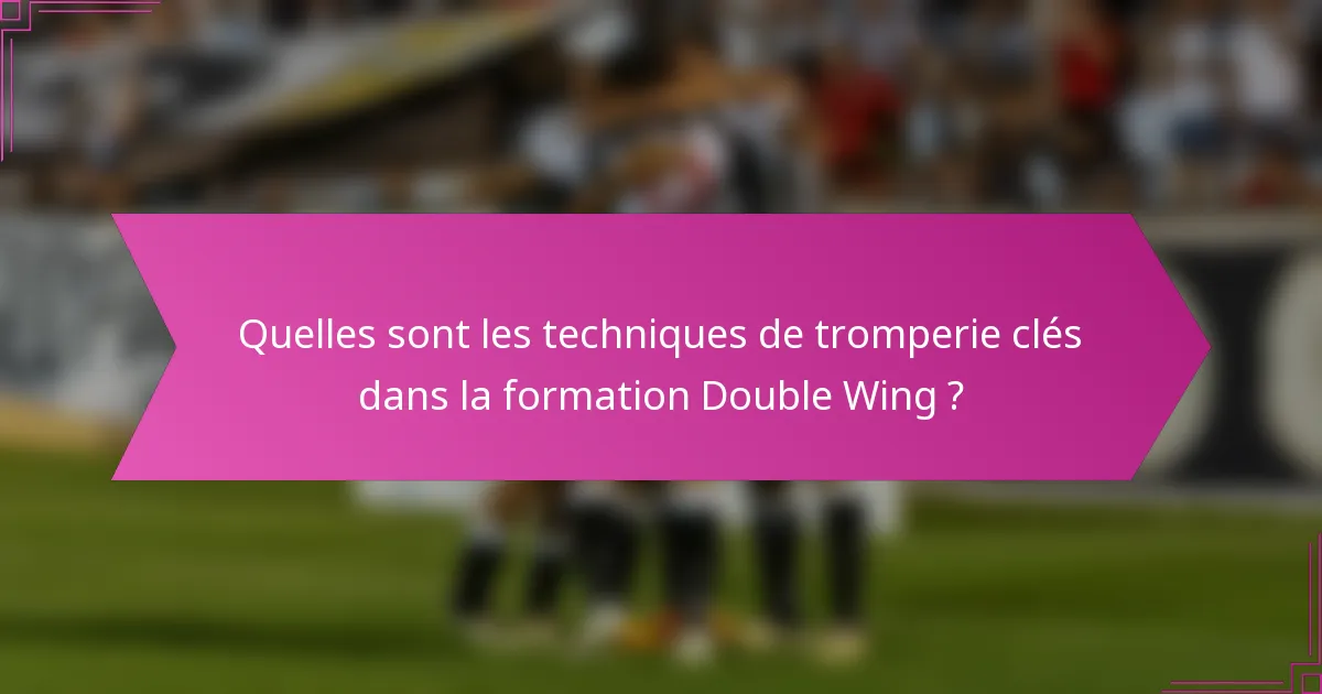 Quelles sont les techniques de tromperie clés dans la formation Double Wing ?