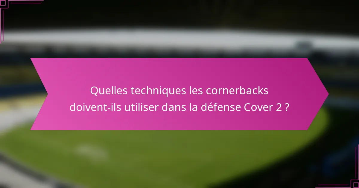 Quelles techniques les cornerbacks doivent-ils utiliser dans la défense Cover 2 ?