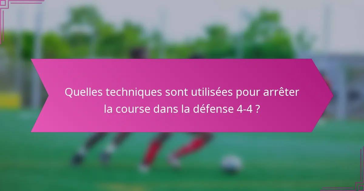 Quelles techniques sont utilisées pour arrêter la course dans la défense 4-4 ?