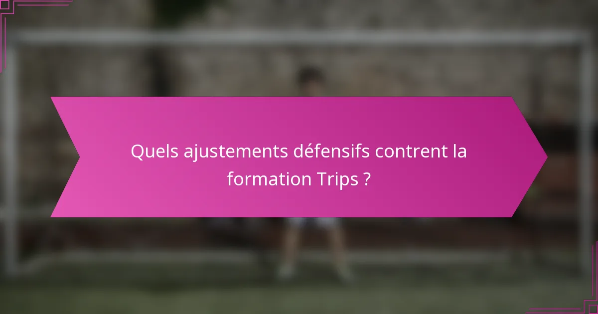 Quels ajustements défensifs contrent la formation Trips ?