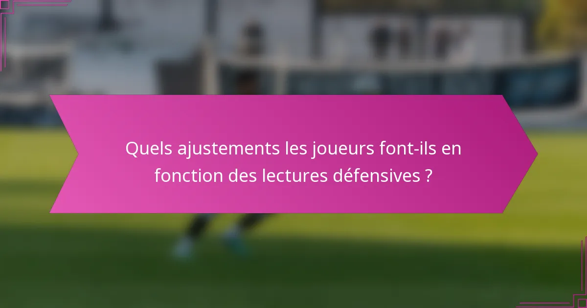 Quels ajustements les joueurs font-ils en fonction des lectures défensives ?