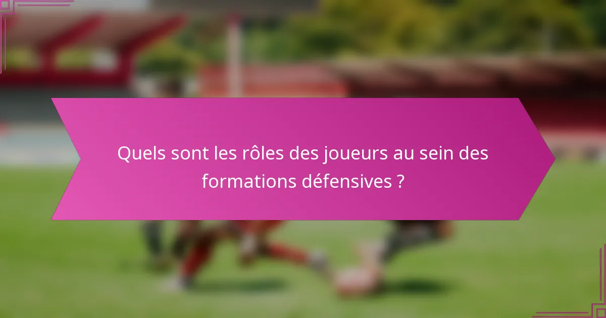 Quels sont les rôles des joueurs au sein des formations défensives ?